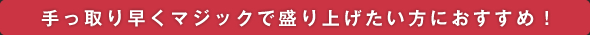 手っ取り早くマジックで盛り上げたい方におすすめ！